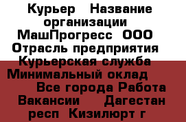 Курьер › Название организации ­ МашПрогресс, ООО › Отрасль предприятия ­ Курьерская служба › Минимальный оклад ­ 25 000 - Все города Работа » Вакансии   . Дагестан респ.,Кизилюрт г.